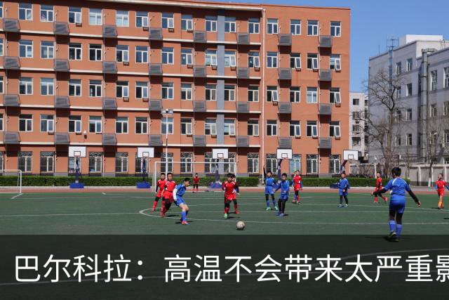 巴尔科拉：高温不会带来太严重影响，德尚让我注意和姆巴佩换位