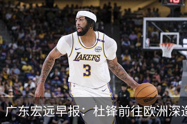 广东宏远早报：杜锋前往欧洲深造，徐昕签约海外经纪，王少杰买断亟待突破