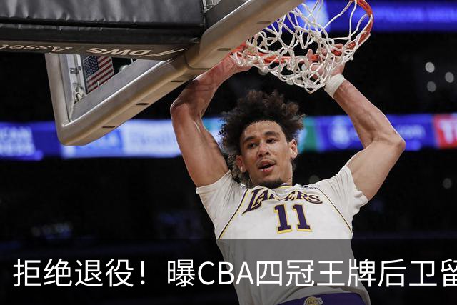 拒绝退役！曝CBA四冠王牌后卫留守上海男篮，再次携手张镇麟冲击总冠军