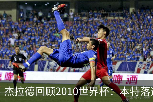 杰拉德回顾2010世界杯：本特落选+费迪南德缺阵，对我们影响很大