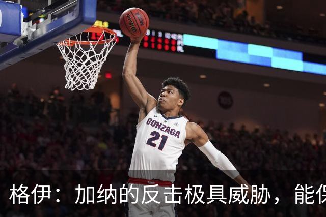 格伊：加纳的反击极具威胁，能保持零封也是积极的一面