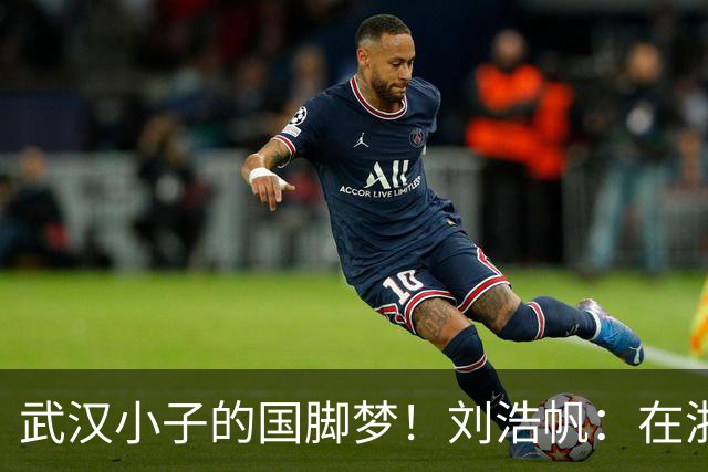 武汉小子的国脚梦！刘浩帆：在浙里成长 在浙里扎根