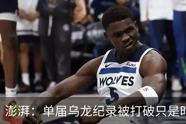 澎湃：单届乌龙纪录被打破只是时间问题 曼赞比身价有望继续上涨