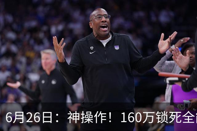 6月26日：神操作！160万锁死全能外援奎因，朱芳雨还留265万剑指强力大外援！