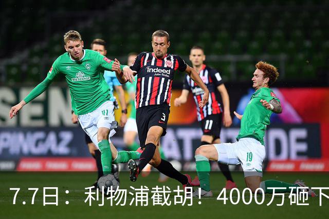 7.7日：利物浦截胡！4000万砸下西甲爆点，一天搞定转会，皇马白捡2000万