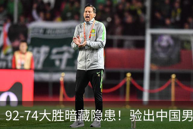 92-74大胜暗藏隐患！验出中国男篮最大水货，郭士强大概率直接弃用